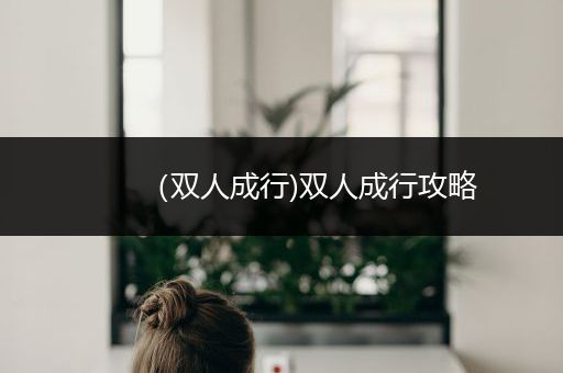 （双人成行)双人成行攻略